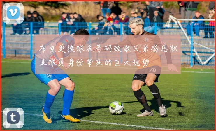 布克更换球衣号码致敬父亲感恩职业球员身份带来的巨大优势