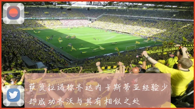 萨莫拉诺称齐达内卡斯蒂亚经验少却成功齐沃与其有相似之处