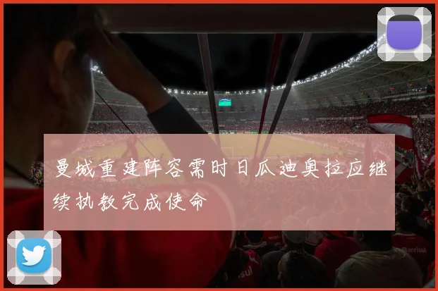 曼城重建阵容需时日瓜迪奥拉应继续执教完成使命