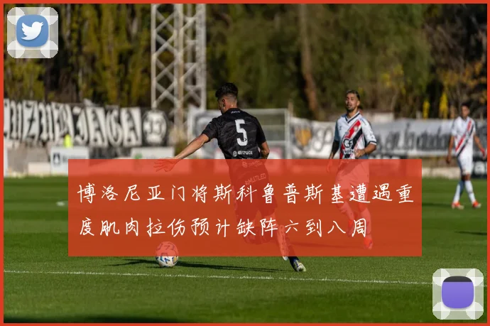 博洛尼亚门将斯科鲁普斯基遭遇重度肌肉拉伤预计缺阵六到八周