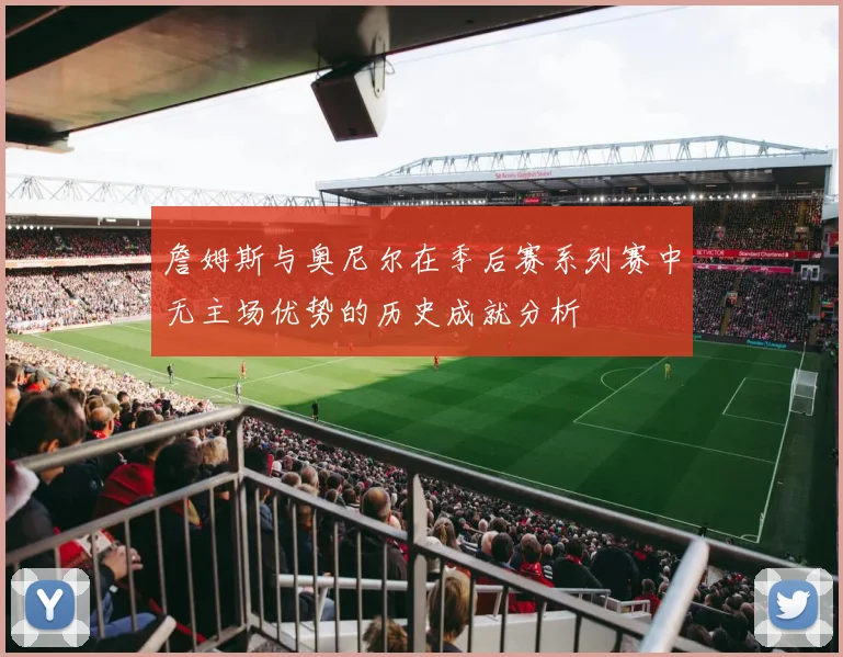 詹姆斯与奥尼尔在季后赛系列赛中无主场优势的历史成就分析