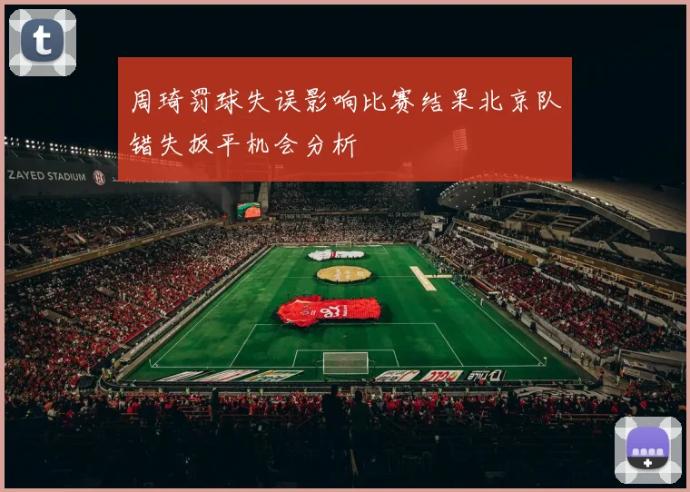 周琦罚球失误影响比赛结果北京队错失扳平机会分析