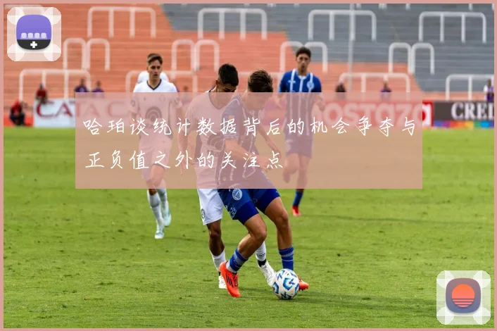 哈珀谈统计数据背后的机会争夺与正负值之外的关注点
