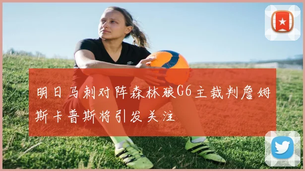 明日马刺对阵森林狼G6主裁判詹姆斯卡普斯将引发关注
